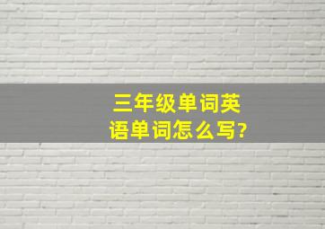 三年级单词英语单词怎么写?