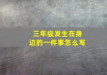 三年级发生在身边的一件事怎么写