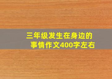 三年级发生在身边的事情作文400字左右