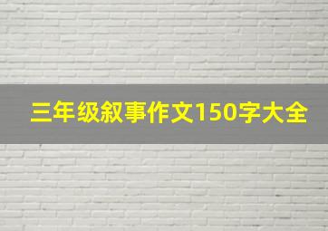 三年级叙事作文150字大全