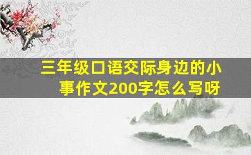 三年级口语交际身边的小事作文200字怎么写呀