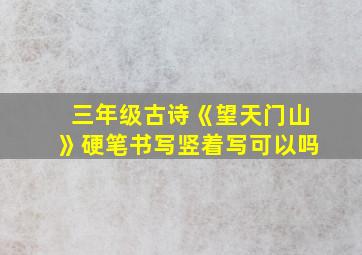 三年级古诗《望天门山》硬笔书写竖着写可以吗