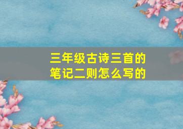 三年级古诗三首的笔记二则怎么写的