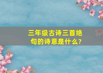 三年级古诗三首绝句的诗意是什么?