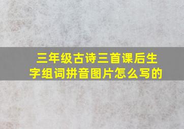 三年级古诗三首课后生字组词拼音图片怎么写的