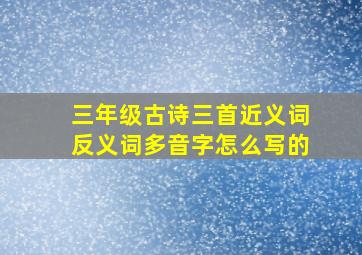 三年级古诗三首近义词反义词多音字怎么写的