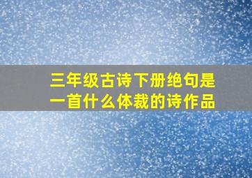 三年级古诗下册绝句是一首什么体裁的诗作品