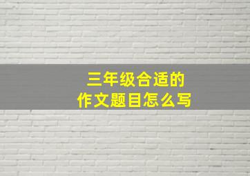 三年级合适的作文题目怎么写