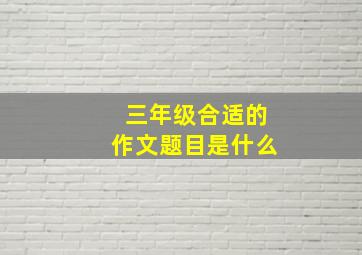 三年级合适的作文题目是什么