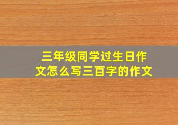 三年级同学过生日作文怎么写三百字的作文