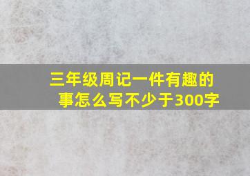 三年级周记一件有趣的事怎么写不少于300字