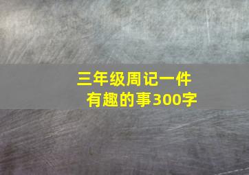 三年级周记一件有趣的事300字