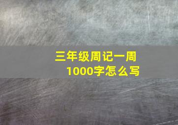 三年级周记一周1000字怎么写