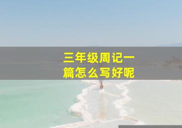 三年级周记一篇怎么写好呢