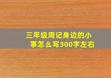 三年级周记身边的小事怎么写300字左右