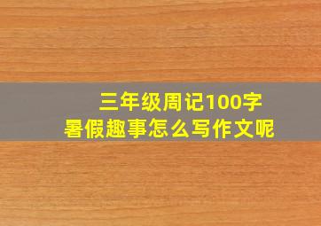 三年级周记100字暑假趣事怎么写作文呢