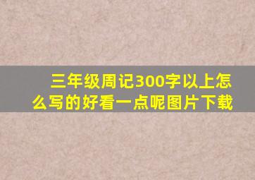 三年级周记300字以上怎么写的好看一点呢图片下载