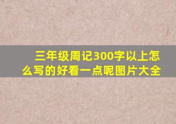 三年级周记300字以上怎么写的好看一点呢图片大全