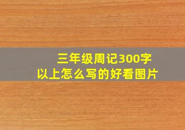 三年级周记300字以上怎么写的好看图片