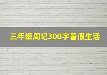 三年级周记300字暑假生活