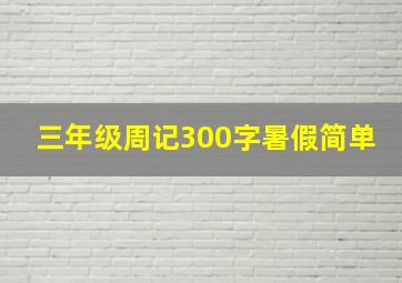 三年级周记300字暑假简单