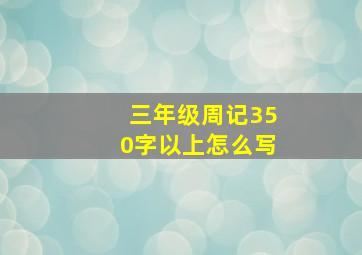 三年级周记350字以上怎么写