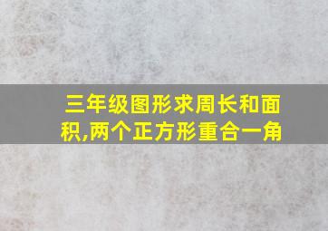 三年级图形求周长和面积,两个正方形重合一角