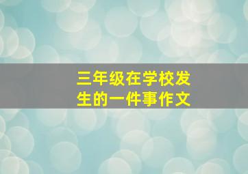 三年级在学校发生的一件事作文