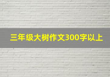 三年级大树作文300字以上