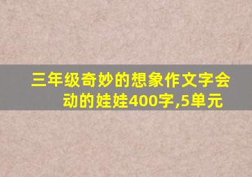 三年级奇妙的想象作文字会动的娃娃400字,5单元