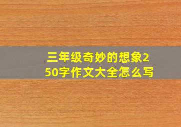 三年级奇妙的想象250字作文大全怎么写