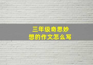 三年级奇思妙想的作文怎么写