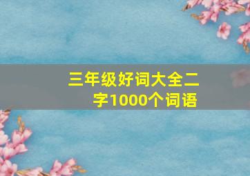 三年级好词大全二字1000个词语