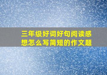 三年级好词好句阅读感想怎么写简短的作文题