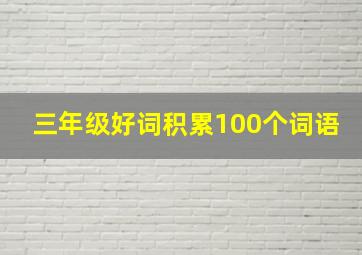 三年级好词积累100个词语