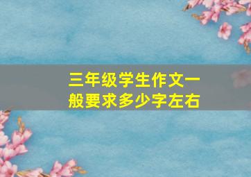 三年级学生作文一般要求多少字左右