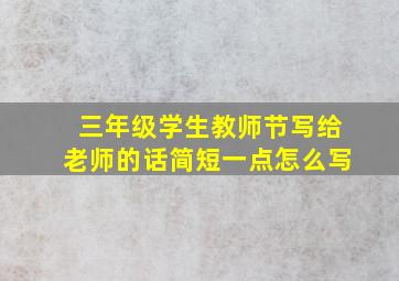 三年级学生教师节写给老师的话简短一点怎么写