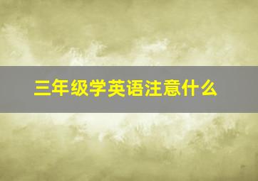 三年级学英语注意什么