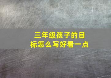 三年级孩子的目标怎么写好看一点