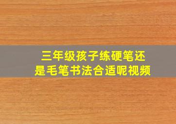 三年级孩子练硬笔还是毛笔书法合适呢视频