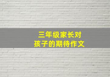 三年级家长对孩子的期待作文