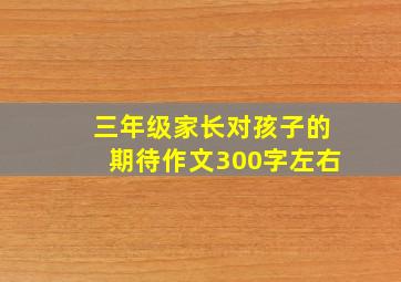 三年级家长对孩子的期待作文300字左右