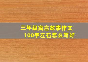 三年级寓言故事作文100字左右怎么写好