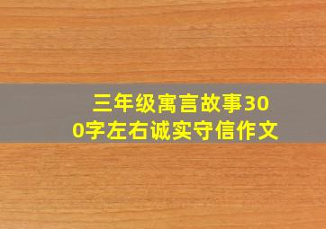 三年级寓言故事300字左右诚实守信作文