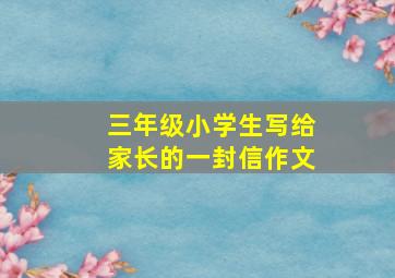 三年级小学生写给家长的一封信作文