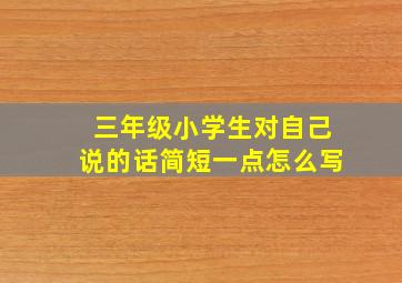 三年级小学生对自己说的话简短一点怎么写