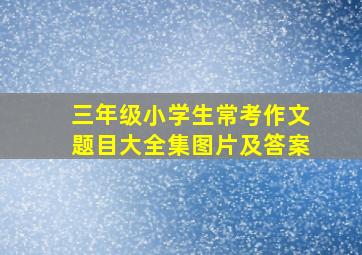 三年级小学生常考作文题目大全集图片及答案