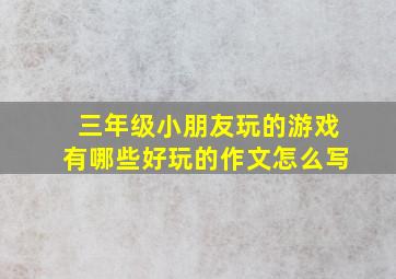 三年级小朋友玩的游戏有哪些好玩的作文怎么写