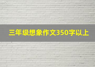 三年级想象作文350字以上