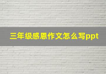 三年级感恩作文怎么写ppt